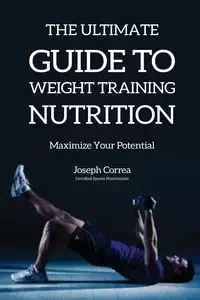 The Ultimate Guide to Weight Training Nutrition - Joseph Correa