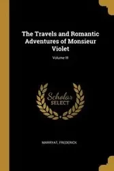 The Travels and Romantic Adventures of Monsieur Violet; Volume III - Frederick Marryat