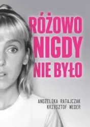 Różowo nigdy nie było - Ratajczak Andżelika, Krzysztof Weder