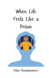 When Life Feels Like a Prison - Elias Montgomery