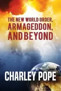 THE NEW WORLD ORDER, ARMAGEDDON, AND BEYOND - CHARLEY POPE