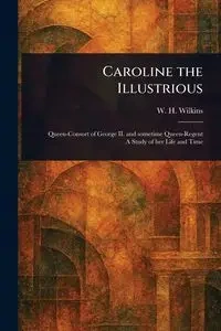 Caroline the Illustrious - Wilkins W. H. (William Henry)