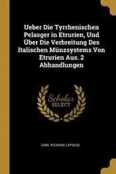 Ueber Die Tyrrhenischen Pelasger in Etrurien, Und Über Die Verbreitung Des Italischen Münzsystems Von Etrurien Aus. 2 Abhandlungen - Carl Richard Lepsius