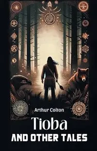Tioba And Other Tales - Colton Arthur