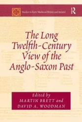 The Long Twelfth-Century View of the Anglo-Saxon Past - Brett Martin