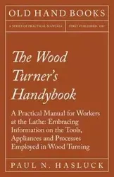 The Wood Turner's Handybook - A Practical Manual for Workers at the Lathe - Hasluck Paul N.