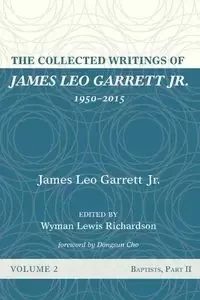 The Collected Writings of James Leo Garrett Jr., 1950-2015 - Garrett James Leo Jr.
