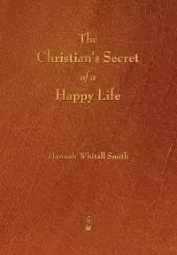 The Christian's Secret of a Happy Life - Hannah Smith Whitall