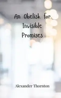 An Obelisk for Invisible Promises - Alexander Thornton