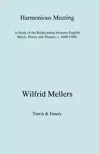 Harmonious Meeting. A Study of the Relationship between English Music, Poetry and Theatre, c. 1600-1900. - Mellers Wilfrid