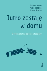Jutro zostaję w domu. O fobii szkolnej dzieci i młodzieży - Vicari Stefano, Maria Pontillo, Szkoła Holden