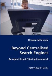 Beyond Centralised Search Engines- An Agent-Based Filtering Framework - Milosevic Dragan