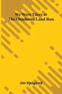 We Were There At The Oklahoma Land Run - Jim Kjelgaard
