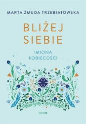 Bliżej siebie Imiona kobiecości. Imiona kobiecości - Marta Żmuda-Trzebiatowska