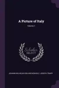 A Picture of Italy; Volume 1 - Von Wilhelm Archenholz Johann