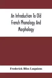 An Introduction To Old French Phonology And Morphology - Frederick Bliss Luquiens