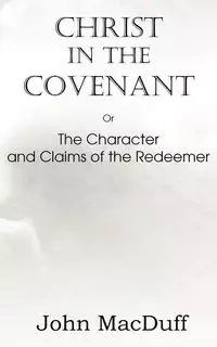 Christ in the Covenant, Or  The Character and Claims of the Redeemer - John MacDuff