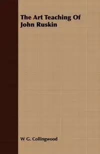 The Art Teaching Of John Ruskin - Collingwood W G.