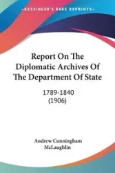 Report On The Diplomatic Archives Of The Department Of State - Andrew McLaughlin Cunningham
