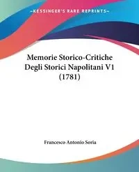 Memorie Storico-Critiche Degli Storici Napolitani V1 (1781) - Francesco Antonio Soria