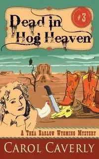 Dead in Hog Heaven (A Thea Barlow Wyoming Mystery, Book 3) - Carol Caverly