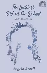 The Luckiest Girl in the School - A School Story - Angela Brazil