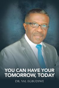 You Can Have Your Tomorrow, Today - Egbudiwe Dr. Val