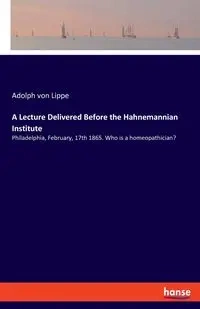 A Lecture Delivered Before the Hahnemannian Institute - von Adolph Lippe