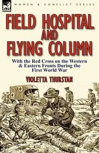 Field Hospital and Flying Column - Violetta Thurstan