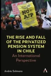 The Rise and Fall of the Privatized Pension System in Chile - Solimano Andrés