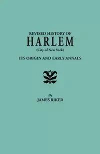 Revised History of Harlem (City of New York). Its Origin and Early Annals - James Riker