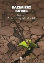 Polityka. Zmierzch czy odrodzenie? - Kazimierz Korab