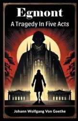 Egmont A Tragedy In Five Acts - Von Goethe Johann Wolfgang