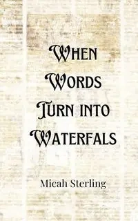 When Words Turn into Waterfalls - Sterling Micah