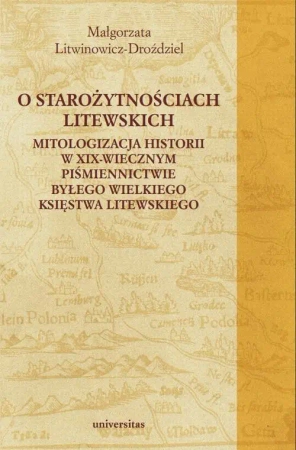 eBook O starożytnościach litewskich. Mitologizacja historii w XIX-wiecznym piśmiennictwie byłego Wielkiego Księstwa Litewskiego - Małgorzata Litwinowicz-Droździel