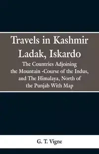 Travels in Kashmir Ladak, Iskardo, the Countries Adjoning the Mountain -Course of the Indus, and The Himalya , North of the Punjab With Map - Vigne G. T.