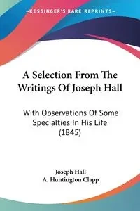 A Selection From The Writings Of Joseph Hall - Joseph Hall
