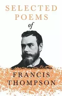 Selected Poems of Francis Thompson;With a Chapter from Francis Thompson, Essays, 1917 by Benjamin Franklin Fisher - Francis Thompson