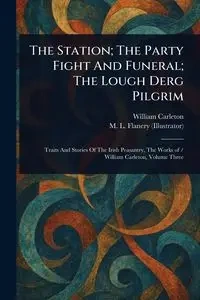 The Station; The Party Fight And Funeral; The Lough Derg Pilgrim - William Carleton