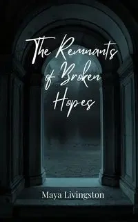 The Remnants of Broken Hopes - Maya Livingston