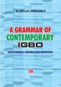 A Grammar of Contemporary Igbo. Constituents, Features and Processes - Emenanjo E. Nolue