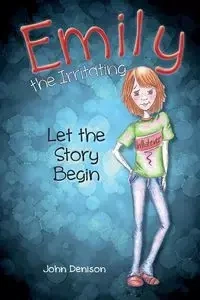 Emily the Irritating Let the Story Begin - John Denison