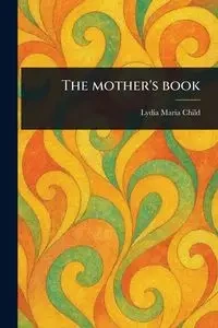 The Mother's Book - Lydia Maria Child