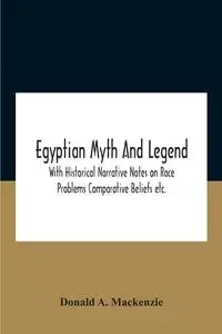 Egyptian Myth And Legend With Historical Narrative Notes On Race Problems Comparative Beliefs Etc. - A. Mackenzie Donald