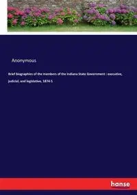 Brief biographies of the members of the Indiana State Government - Anonymous
