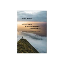 Jak człowiek konstruował świat i siebie samego. Archeologia w procesie humanizacji świata - Henryk Mamzer