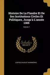 Histoire De La Flandre Et De Ses Institutions Civiles Et Politiques, Jusqu'à L'année 1305; Volume 1 - Leopold August Warnkönig