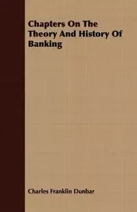Chapters On The Theory And History Of Banking - Charles Franklin Dunbar