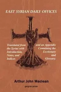 East Syrian Daily Offices. Translated from the Syriac with Introduction, Notes, and Indices and an Appendix containing the Lectionary and Glossary - MacLean Arthur J.