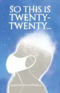 So This Is Twenty-Twenty... - Alexandria Goodall